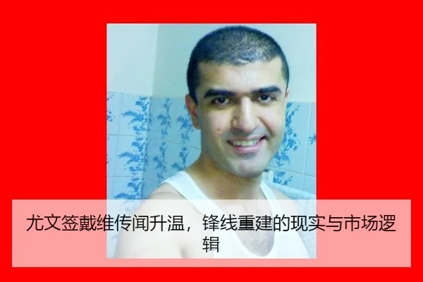 尤文签戴维传闻升温，锋线重建的现实与市场逻辑